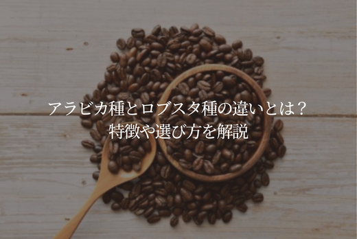 アラビカ種とロブスタ種の違いとは？特徴や選び方を解説