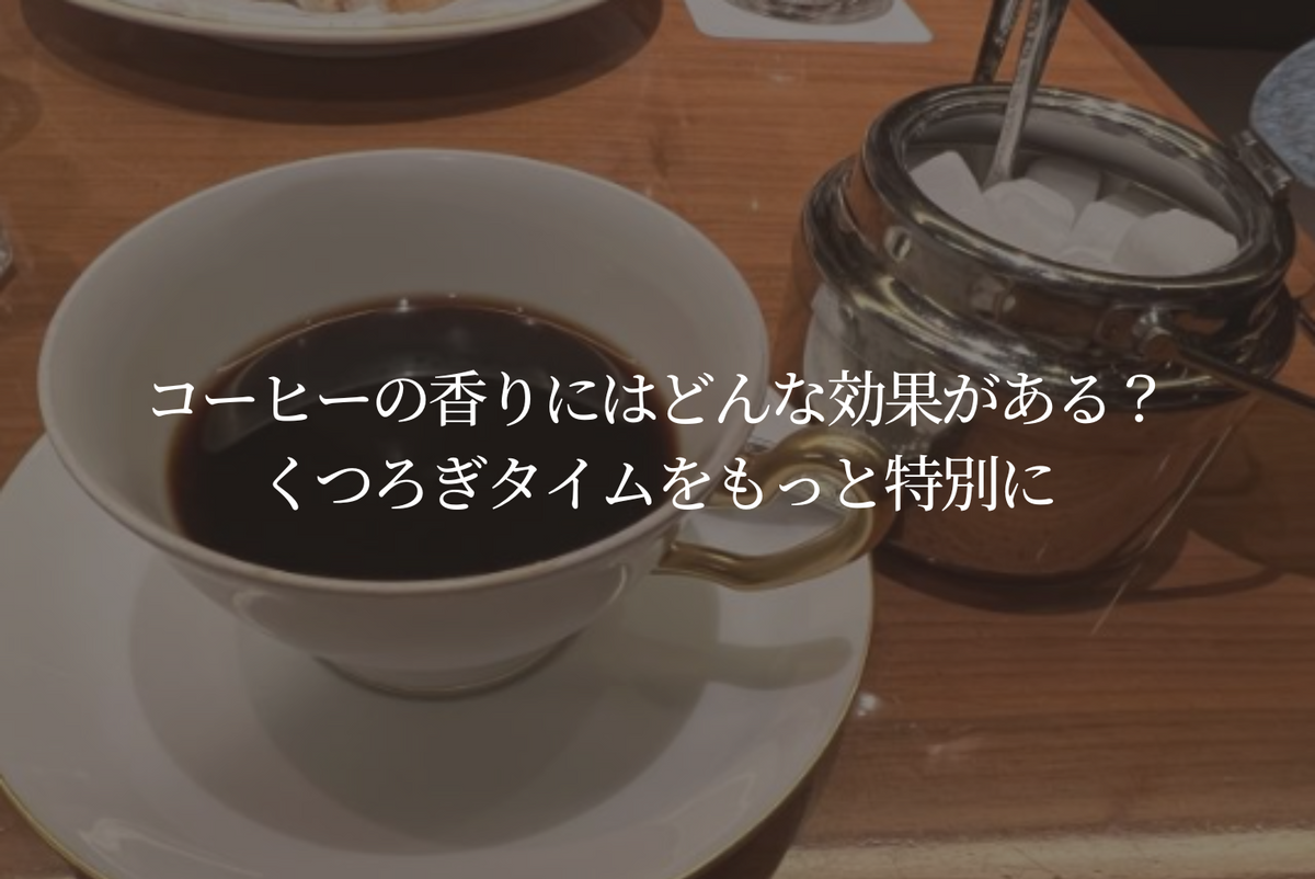 コーヒーの香りにはどんな効果がある？くつろぎタイムをもっと特別に