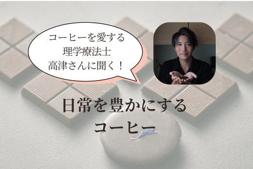 コーヒーを愛する理学療法士・高津さんに聞く、「日常を豊かにするコーヒー」